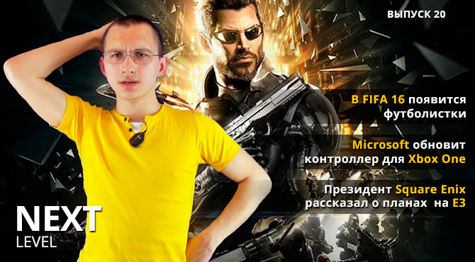 Next Level - игровые видео новости. Выпуск 20 (FIFA 16 и планы Square Enix на E3 2015)