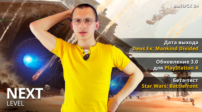 Игровые видео новости Next Level. Выпуск 24 (Deus Ex: Mankind Divided и Star Wars: Battlefront)