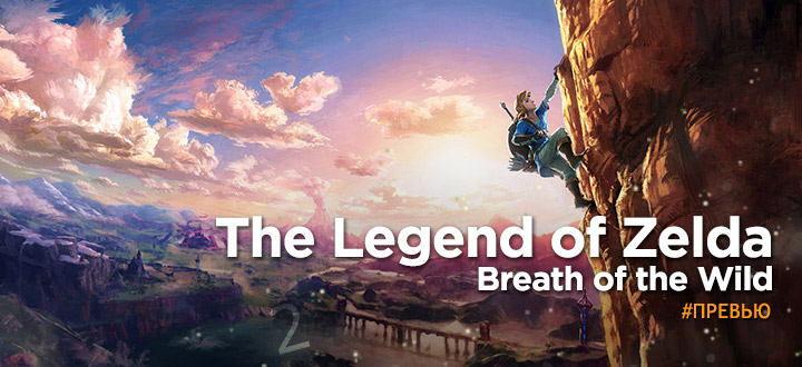 Новое дыхание, как для серии, так и для Nintendo. Превью The Legend of Zelda: Breath of the Wild
