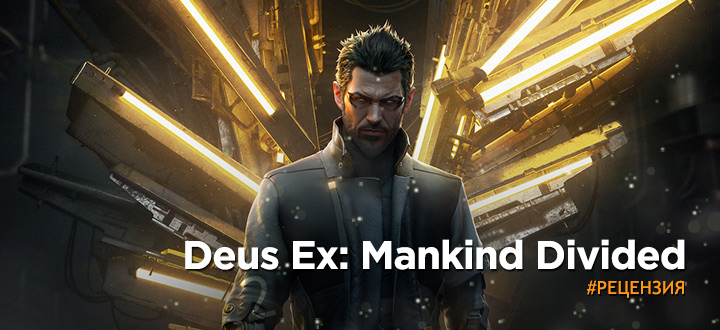 Обзор Deus Ex: Mankind Divided – Радость фанатов Deus Ex и горе тех, кто ждал что-то новое