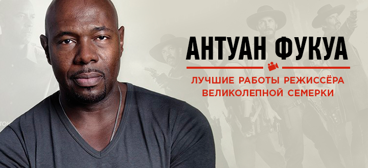 Антуан Фукуа: Главные проекты режиссера «Великолепной семерки»