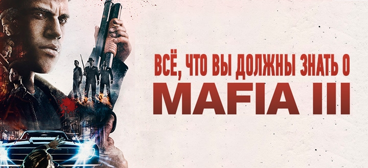 Превью Mafia 3 - Всё, что вы должны знать об игре