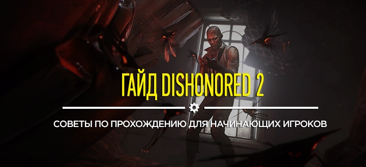 Гайд Dishonored 2: советы по прохождению для начинающих игроков
