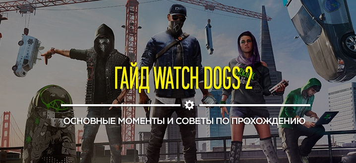 Гайд Watch Dogs 2: взлом, исследования территорий, скрытность и cистема боя, полиция, банды, секреты в Watch Dogs 2, убежище хакера и другие советы по прохождению