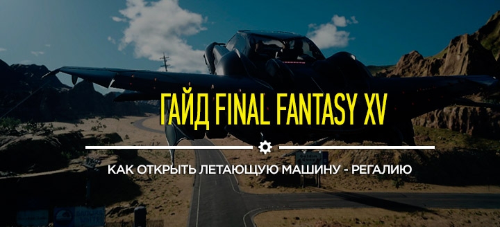 Гайд и советы Final Fantasy XV: как открыть летающую машину - Регалию (Regalia Type- F)