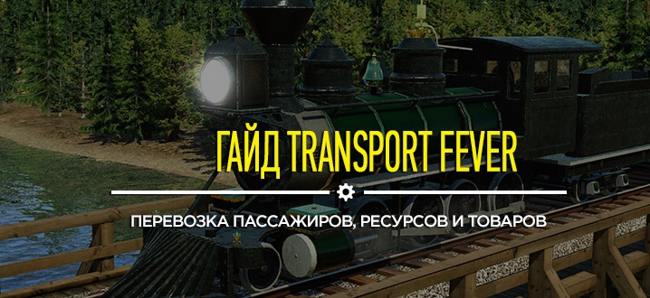 Гайд Transport Fever: перевозка пассажиров, ресурсов и товаров