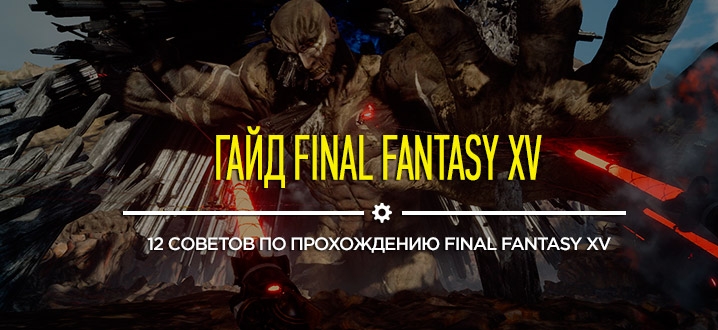 Гайд Final Fantasy XV: первые шаги в игре и советы по прохождению