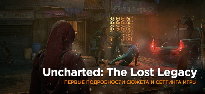 Uncharted: The Lost Legacy - подробности сюжета, сеттинг и скриншоты игры