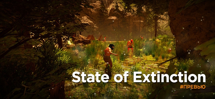Предварительный обзор State of Extinction - Очередной «выживастик» в доисторической эпохе