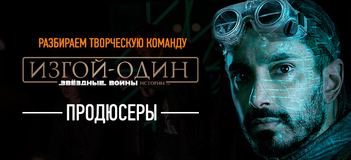Разбираем творческую команду «Изгой-один: Звездные войны. Истории». Продюсеры