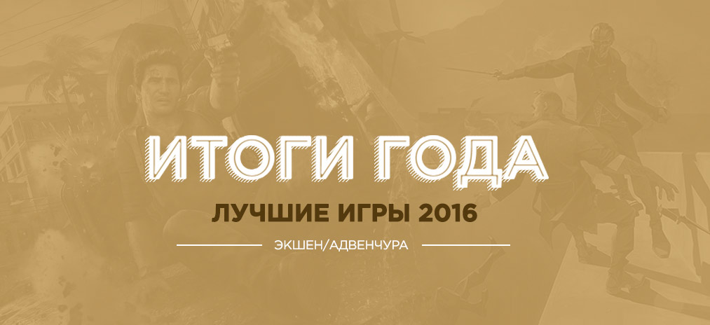 Итоги года: Лучший Экшен/Адвенчура 2016 года