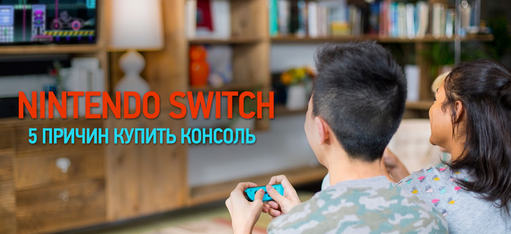 5 причин, почему нужно купить Nintendo Switch