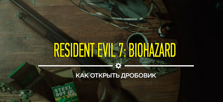 Секреты и гайды Resident Evil 7: Как открыть оружие - дробовик (шотган)