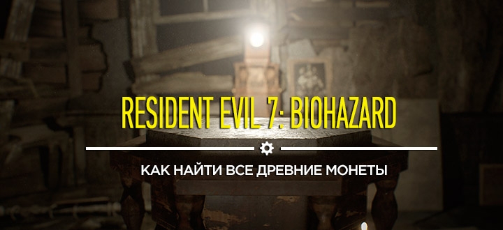 Секреты и гайды Resident Evil 7: Как найти все Древние монеты (Ancient coin)