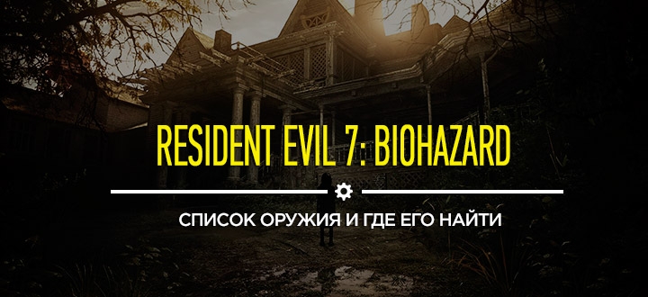 Секреты и гайды Resident Evil 7: Список оружия и как его найти