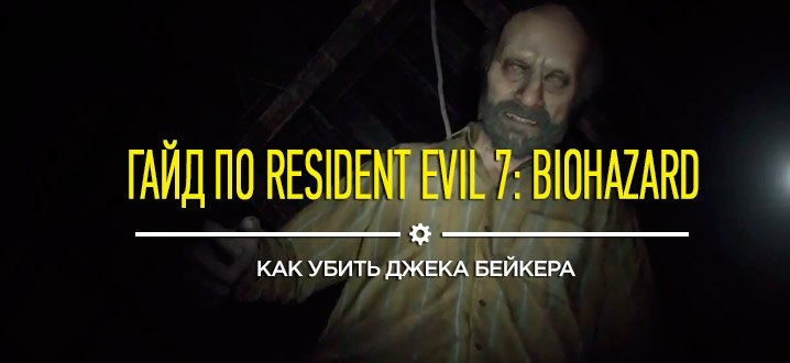 Советы и гайды Resident Evil 7: Как убить босса Джека Бейкера