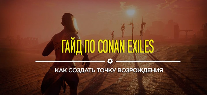 Гайд: Conan Exiles - Как создать точку возрождения\респауна