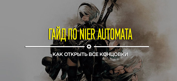 Секреты и гайды NieR: Automata - Как открыть все концовки