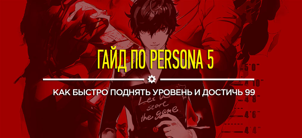 Гайды и секреты Persona 5: Как быстро поднять уровень и достичь 99