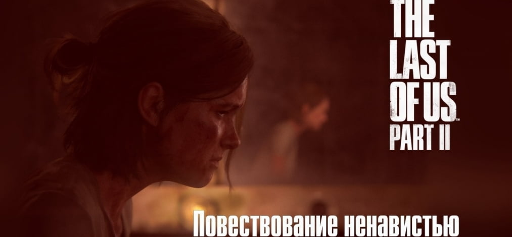 The Last of Us Part II - повествование ненавистью, отзыв под призмой эмоций