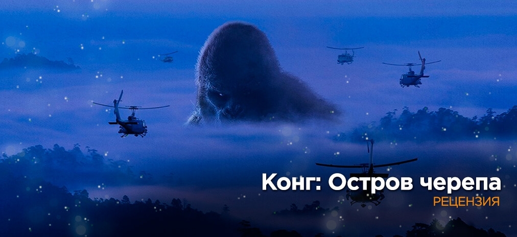 Рецензия на «Конг: Остров черепа» - Драйвовая инъекция монстров