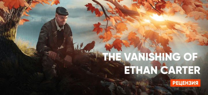 The Vanishing of Ethan Carter  — обзор игры, которая не держит за руку